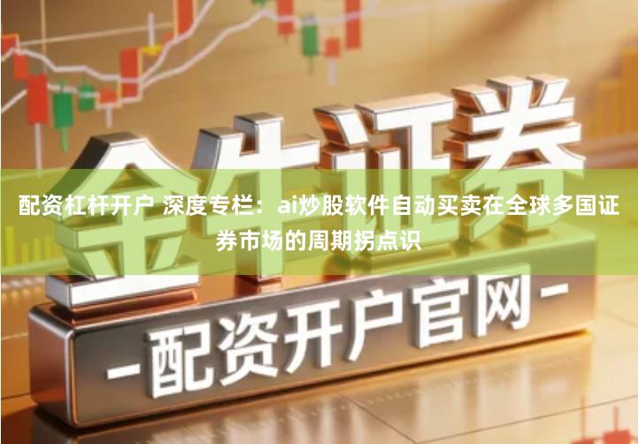 配资杠杆开户 深度专栏：ai炒股软件自动买卖在全球多国证券市场的周期拐点识