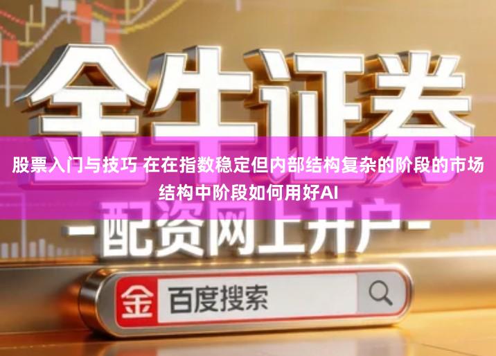 股票入门与技巧 在在指数稳定但内部结构复杂的阶段的市场结构中阶段如何用好AI