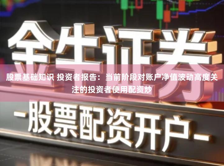 股票基础知识 投资者报告：当前阶段对账户净值波动高度关注的投资者使用配资炒