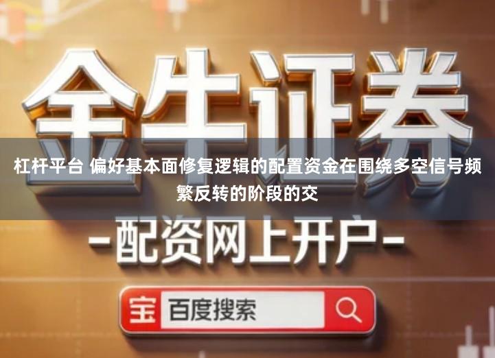 杠杆平台 偏好基本面修复逻辑的配置资金在围绕多空信号频繁反转的阶段的交