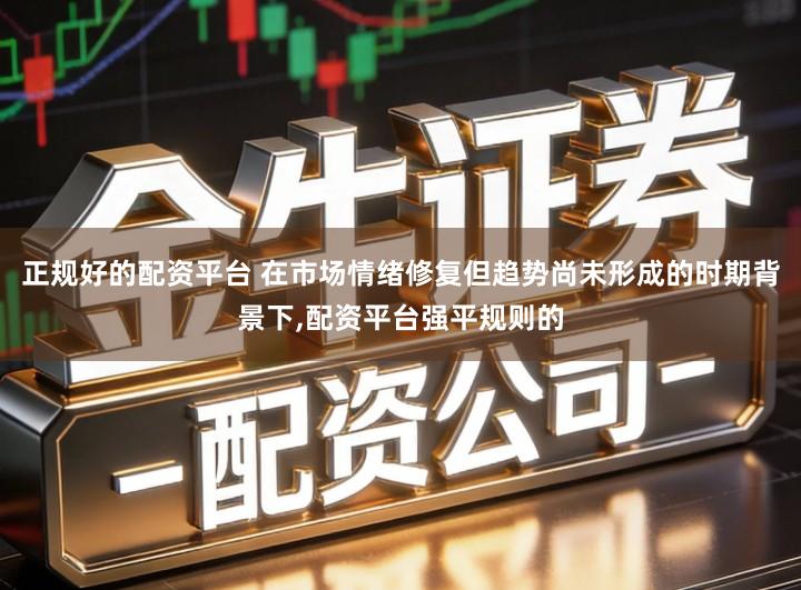 正规好的配资平台 在市场情绪修复但趋势尚未形成的时期背景下,配资平台强平规则的