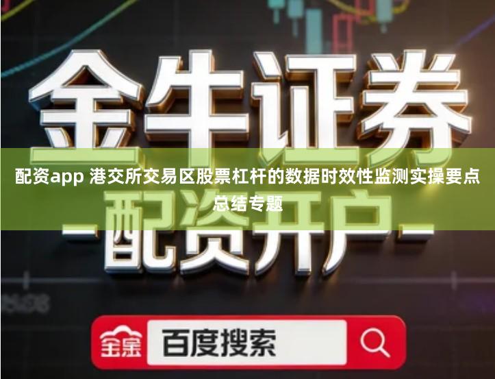 配资app 港交所交易区股票杠杆的数据时效性监测实操要点总结专题