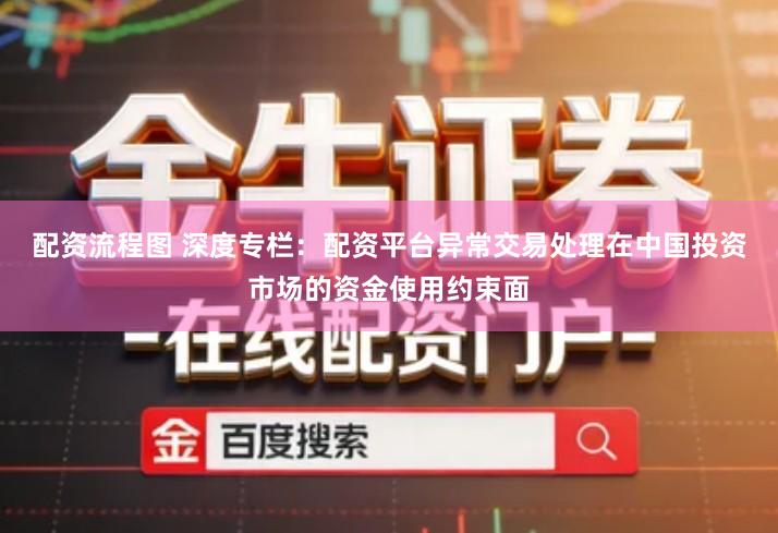 配资流程图 深度专栏:配资平台异常交易处理在中国投资市场的资金使用约束面