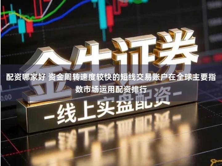 配资哪家好 资金周转速度较快的短线交易账户在全球主要指数市场运用配资排行