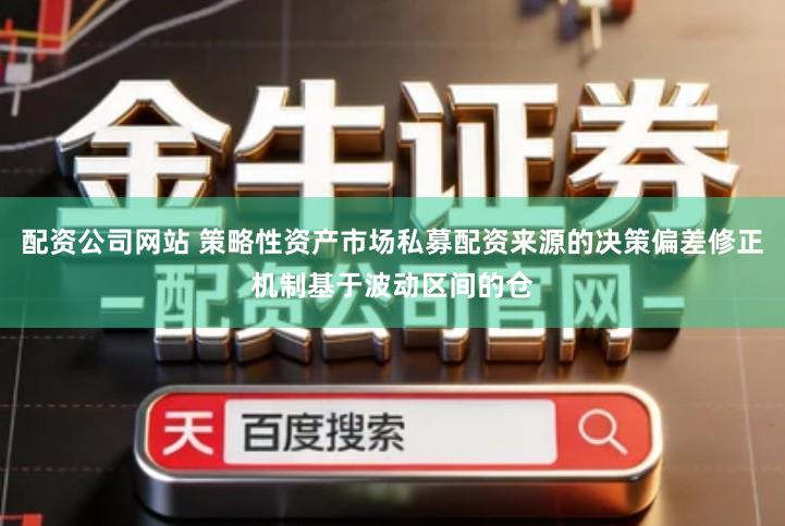 配资公司网站 策略性资产市场私募配资来源的决策偏差修正机制基于波动区间的仓