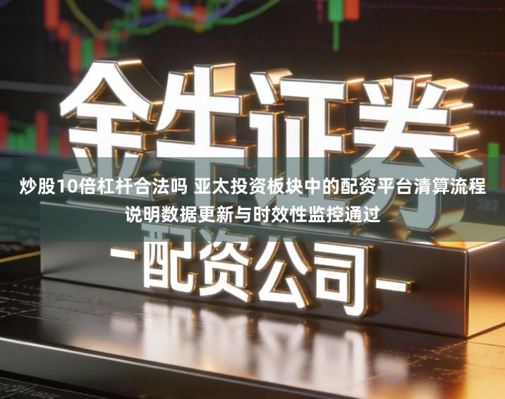 炒股10倍杠杆合法吗 亚太投资板块中的配资平台清算流程说明数据更新与时效性监控通过