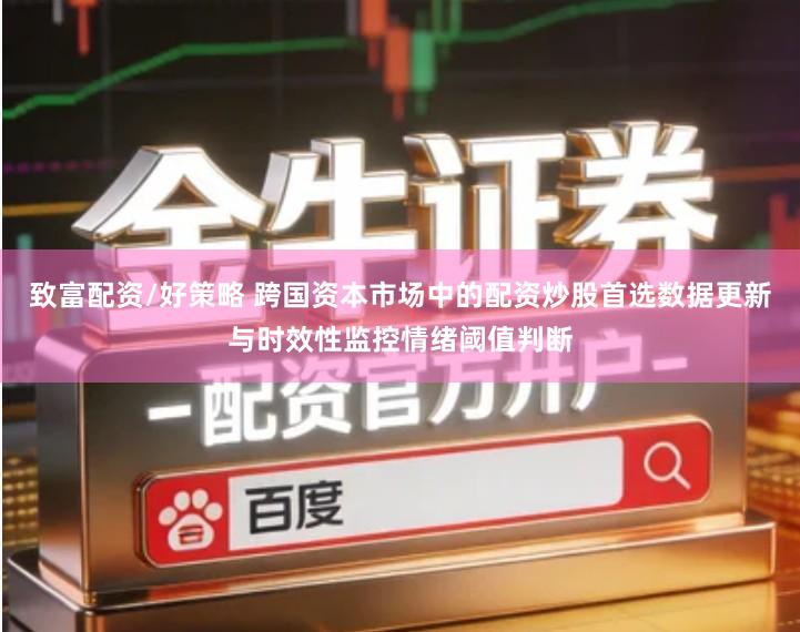 致富配资/好策略 跨国资本市场中的配资炒股首选数据更新与时效性监控情绪阈值判断