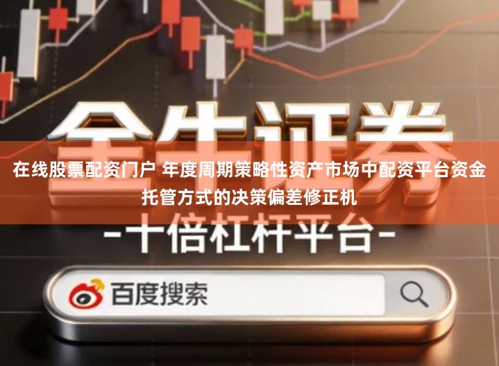 在线股票配资门户 年度周期策略性资产市场中配资平台资金托管方式的决策偏差修正机