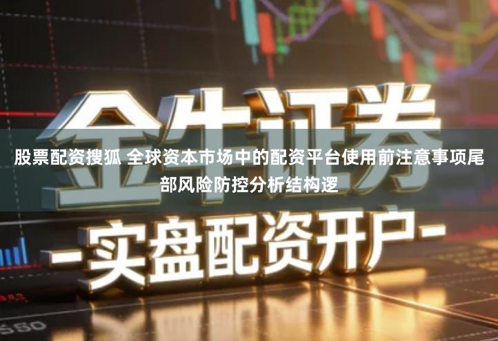 股票配资搜狐 全球资本市场中的配资平台使用前注意事项尾部风险防控分析结构逻