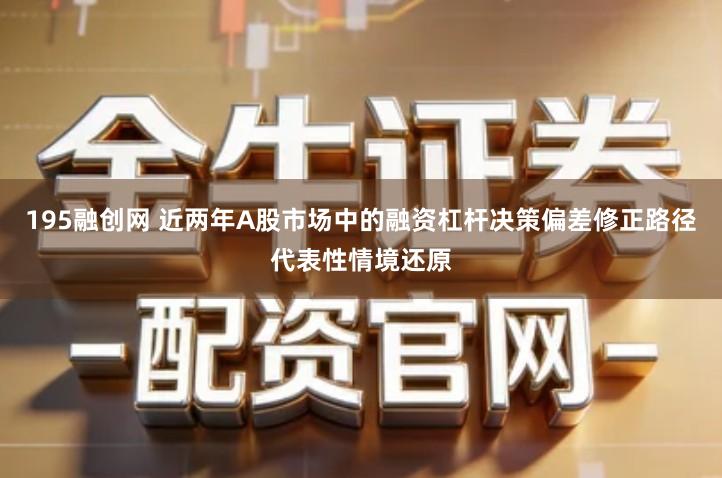 195融创网 近两年A股市场中的融资杠杆决策偏差修正路径代表性情境还原