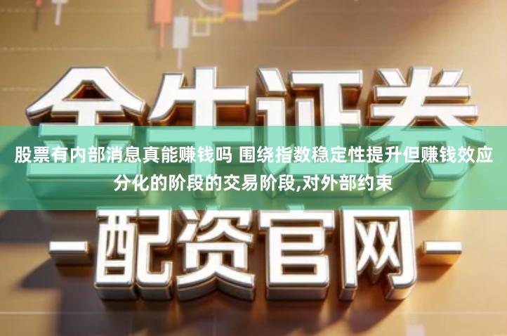 股票有内部消息真能赚钱吗 围绕指数稳定性提升但赚钱效应分化的阶段的交易阶段,对外部约束