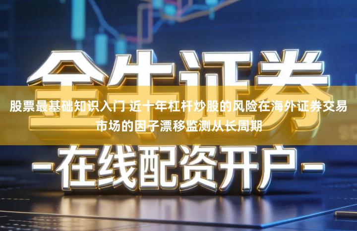 股票最基础知识入门 近十年杠杆炒股的风险在海外证券交易市场的因子漂移监测从长周期