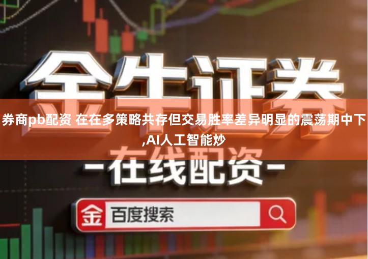 券商pb配资 在在多策略共存但交易胜率差异明显的震荡期中下,AI人工智能炒