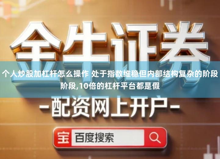 个人炒股加杠杆怎么操作 处于指数维稳但内部结构复杂的阶段阶段,10倍的杠杆平台都是假