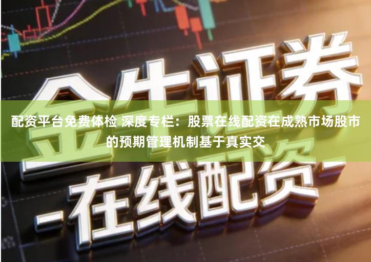 配资平台免费体检 深度专栏:股票在线配资在成熟市场股市的预期管理机制基于真实交