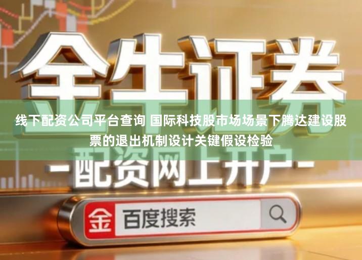 线下配资公司平台查询 国际科技股市场场景下腾达建设股票的退出机制设计关键假设检验