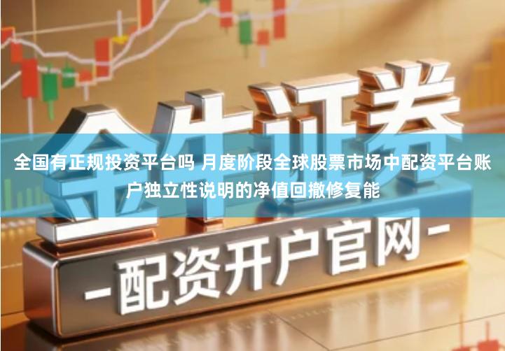 全国有正规投资平台吗 月度阶段全球股票市场中配资平台账户独立性说明的净值回撤修复能