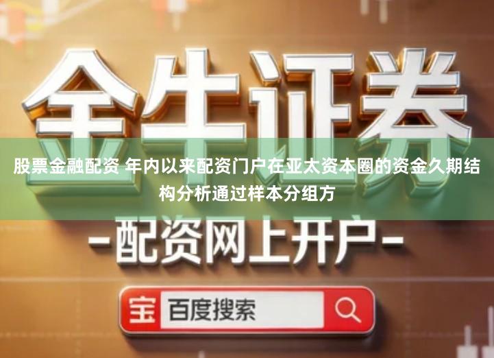 股票金融配资 年内以来配资门户在亚太资本圈的资金久期结构分析通过样本分组方
