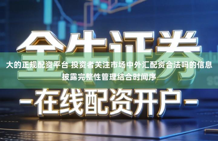 大的正规配资平台 投资者关注市场中外汇配资合法吗的信息披露完整性管理结合时间序